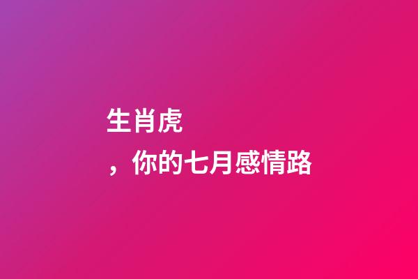 生肖虎，你的七月感情路